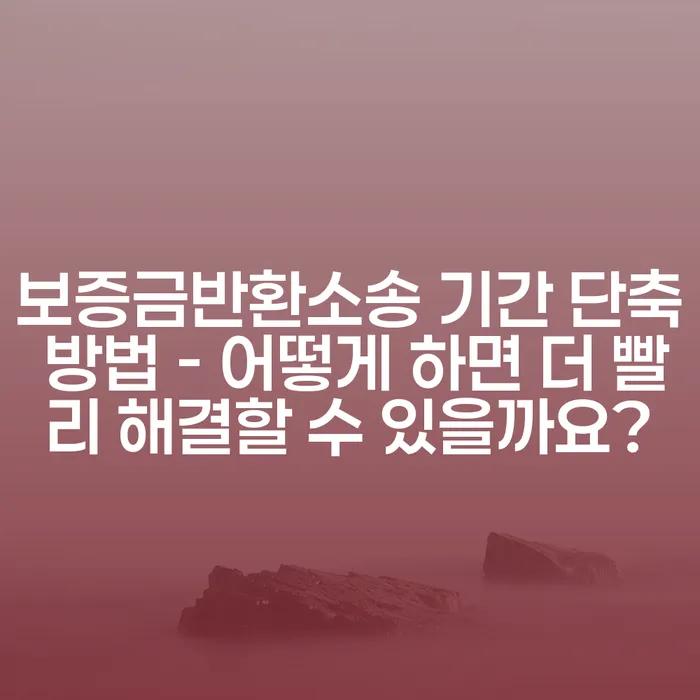 보증금반환소송 기간 단축 방법 - 어떻게 하면 더 빨리 해결할 수 있을까요?